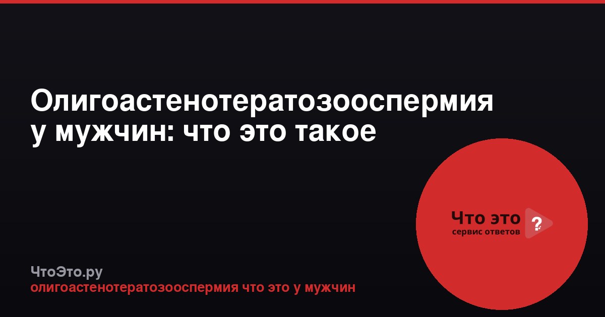 Олигоастенотератозооспермия у мужчин: что это такое