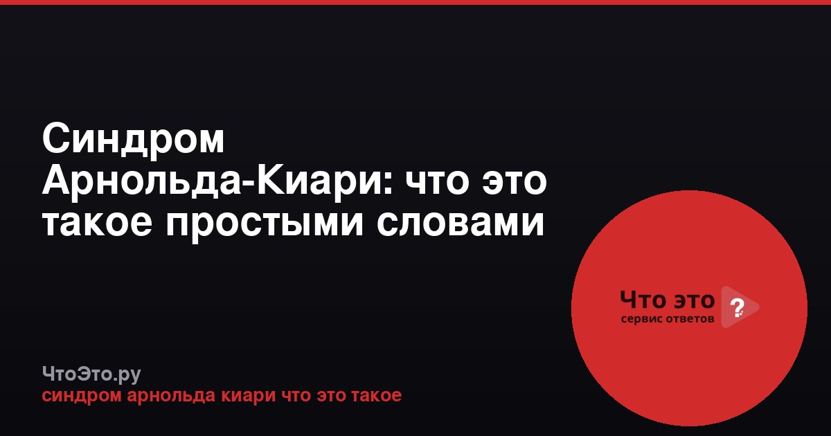 Синдром Арнольда-Киари: что это такое простыми словами