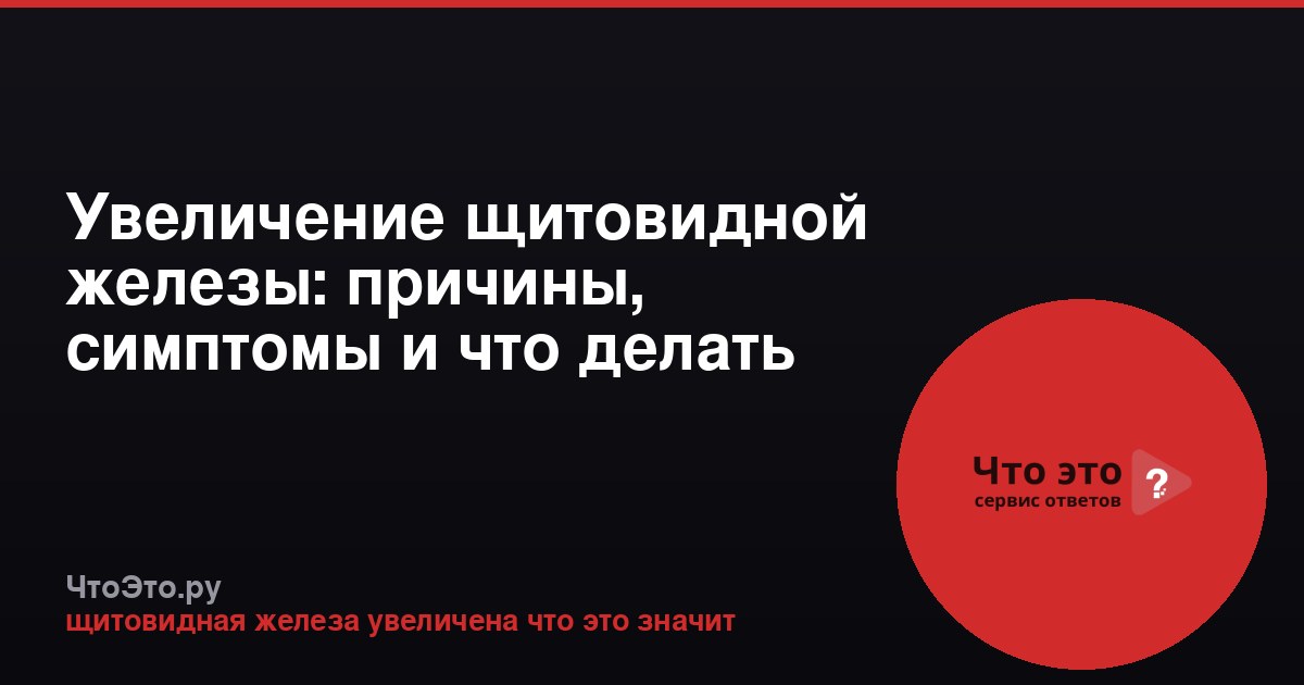 Увеличение щитовидной железы: причины, симптомы и что делать