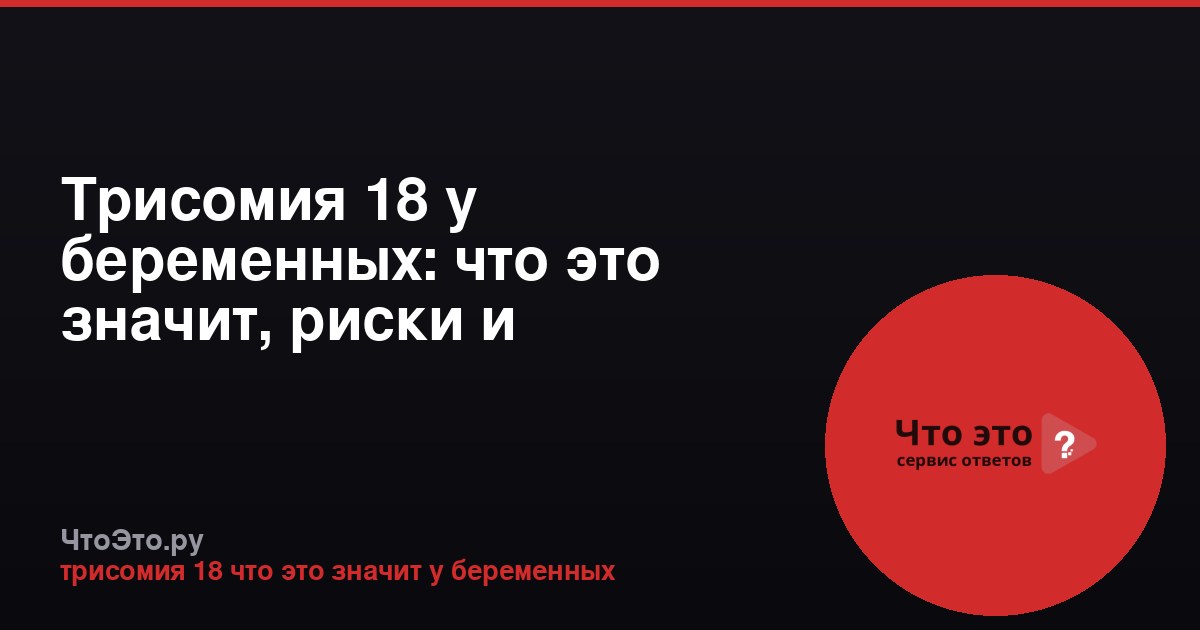 Трисомия 18 у беременных: что это значит, риски и диагностика