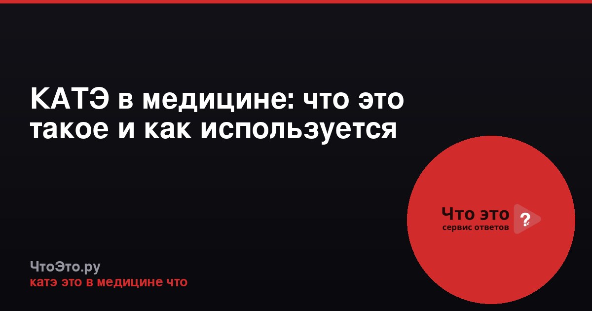 КАТЭ в медицине: что это такое и как используется