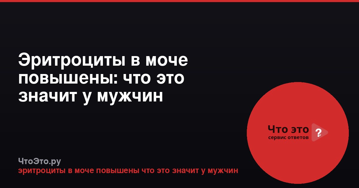 Эритроциты в моче повышены: что это значит у мужчин