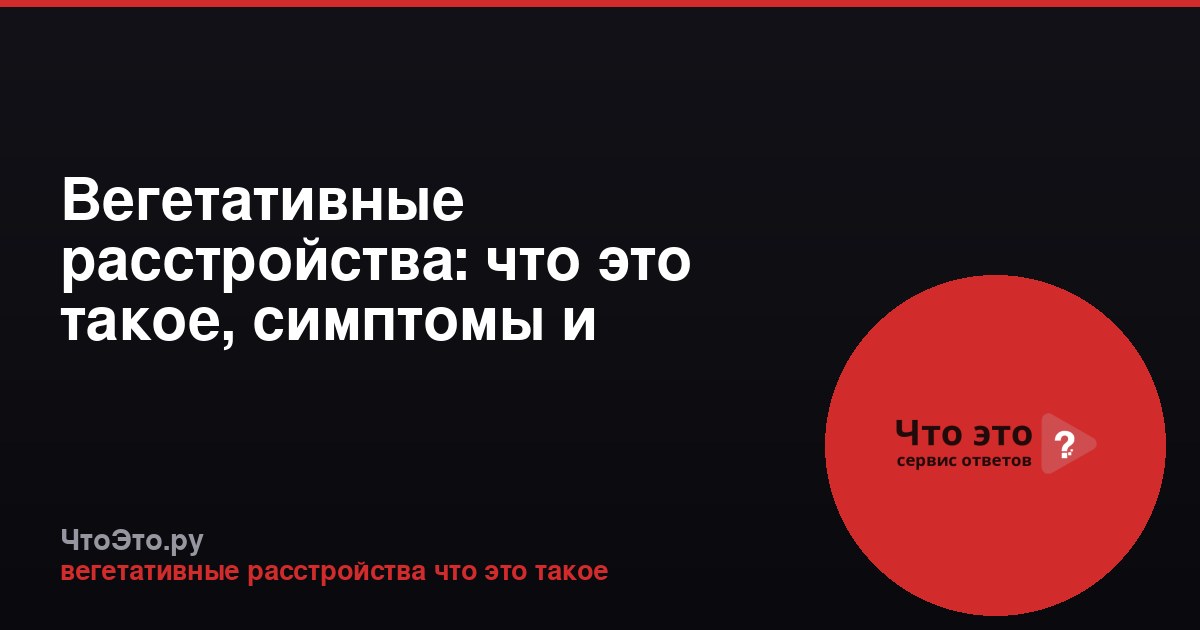 Вегетативные расстройства: что это такое, симптомы и лечение
