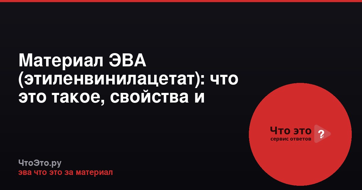 Материал ЭВА (этиленвинилацетат): что это такое, свойства и применение