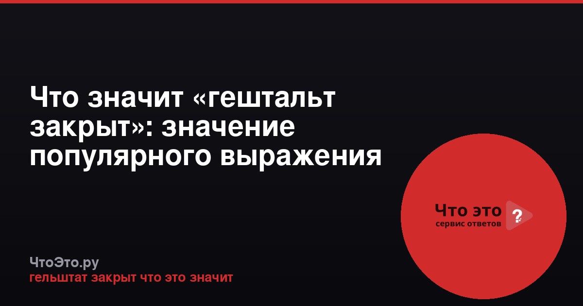 Что значит «гештальт закрыт»: значение популярного выражения