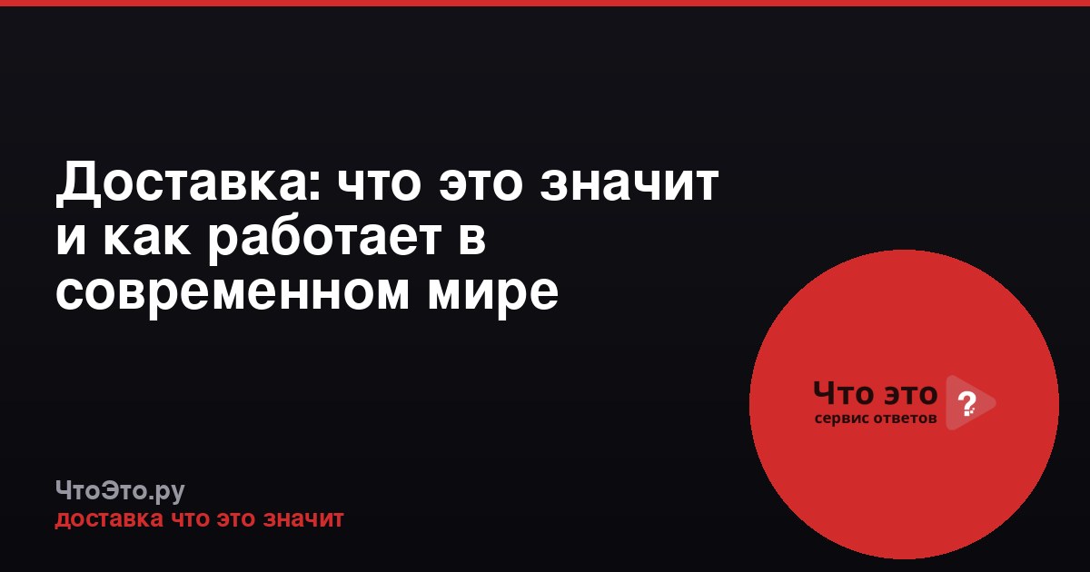 Доставка: что это значит и как работает в современном мире