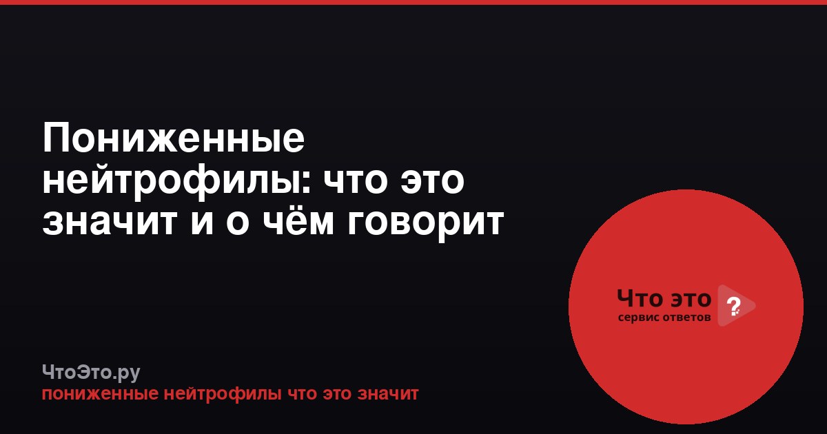 Пониженные нейтрофилы: что это значит и о чём говорит