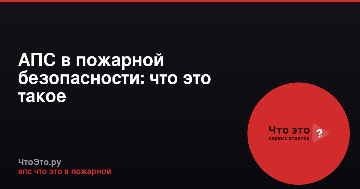 АПС в пожарной безопасности: что это такое
