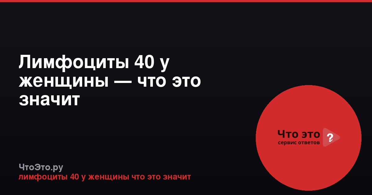 Лимфоциты 40 у женщины — что это значит