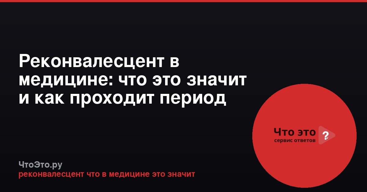 Реконвалесцент в медицине: что это значит и как проходит период выздоровления