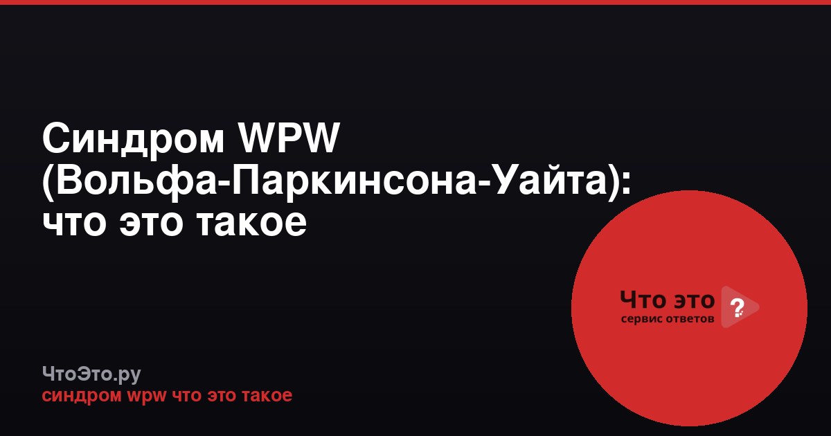Синдром WPW (Вольфа-Паркинсона-Уайта): что это такое
