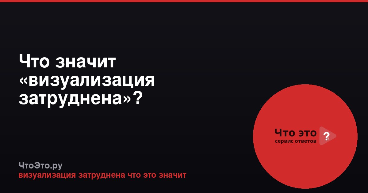 Что значит «визуализация затруднена»?