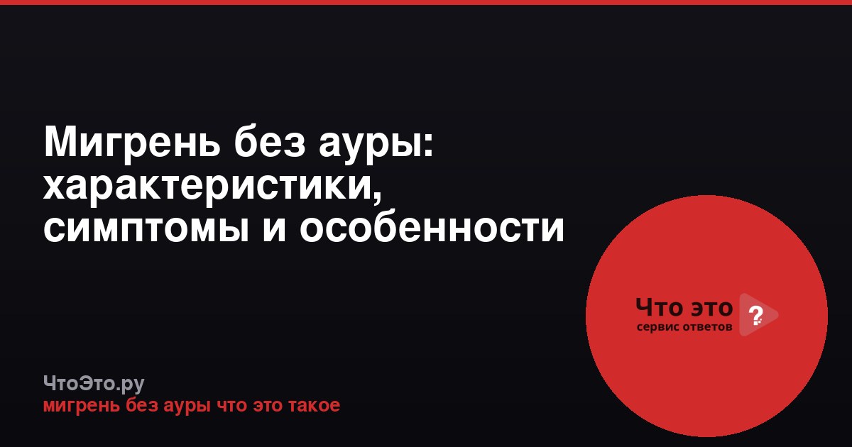Мигрень без ауры: характеристики, симптомы и особенности
