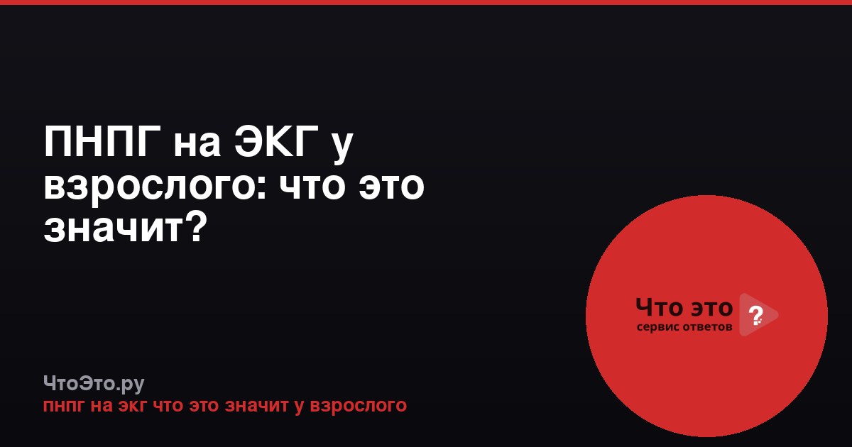 ПНПГ на ЭКГ у взрослого: что это значит?