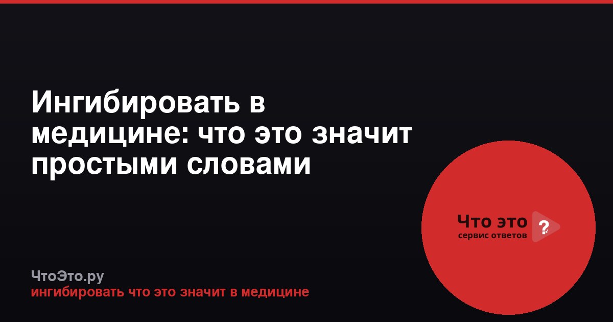 Ингибировать в медицине: что это значит простыми словами