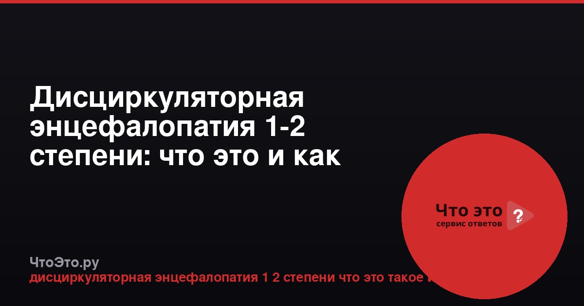 Дисциркуляторная энцефалопатия 1-2 степени: что это и как лечить