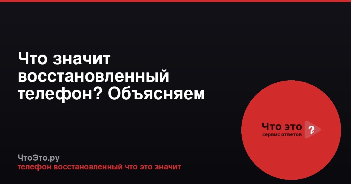 Что значит восстановленный телефон? Объясняем простыми словами