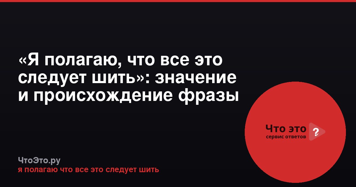 «Я полагаю, что все это следует шить»: значение и происхождение фразы