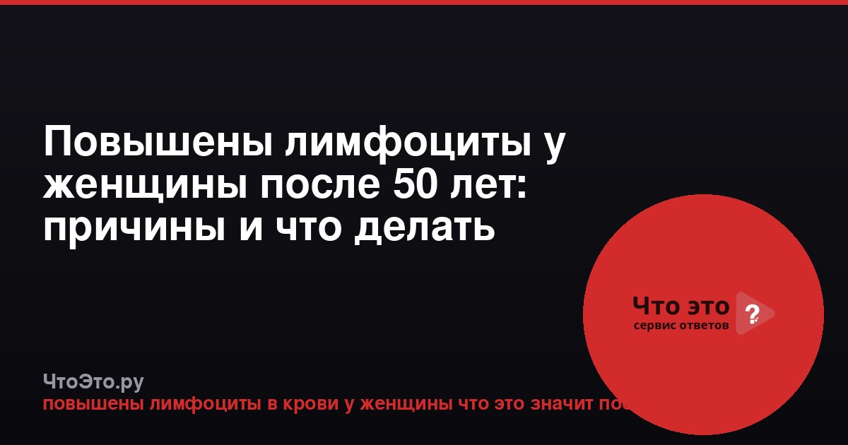 Повышены лимфоциты у женщины после 50 лет: причины и что делать