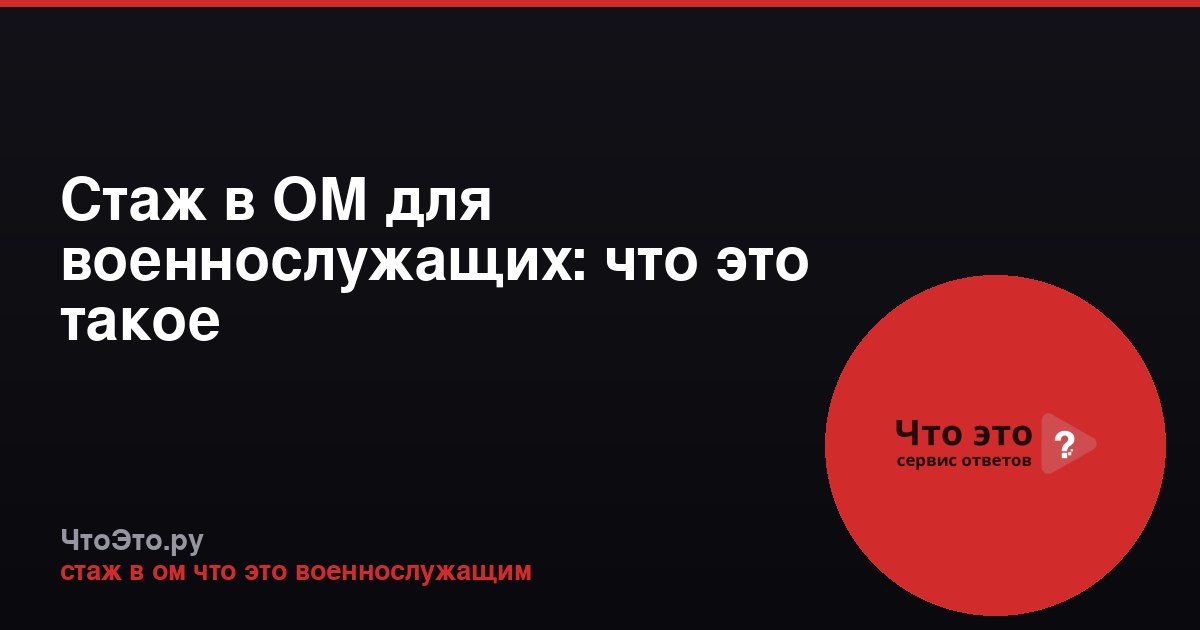 Стаж в ОМ для военнослужащих: что это такое