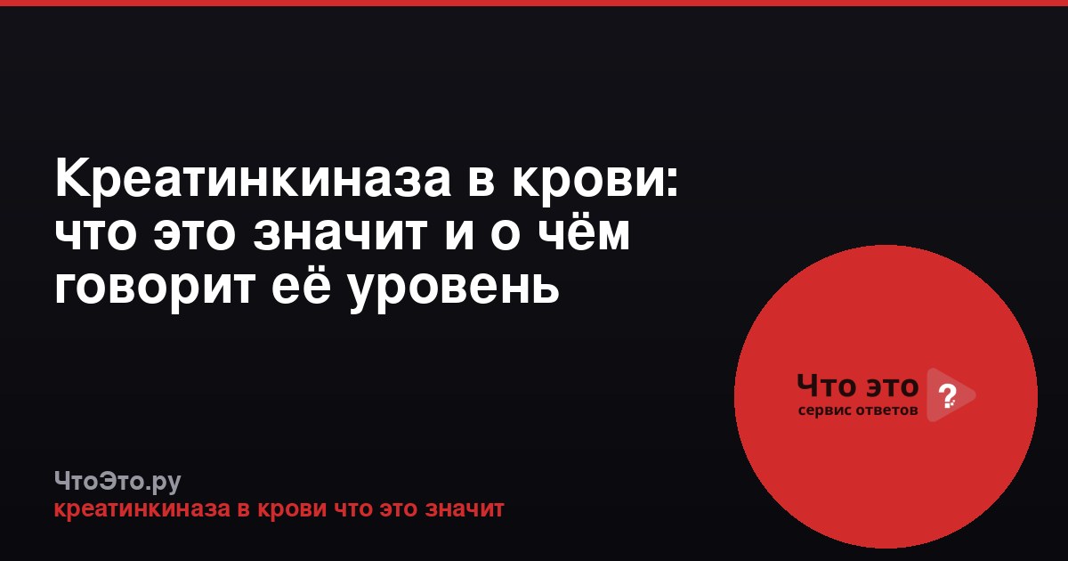 Креатинкиназа в крови: что это значит и о чём говорит её уровень