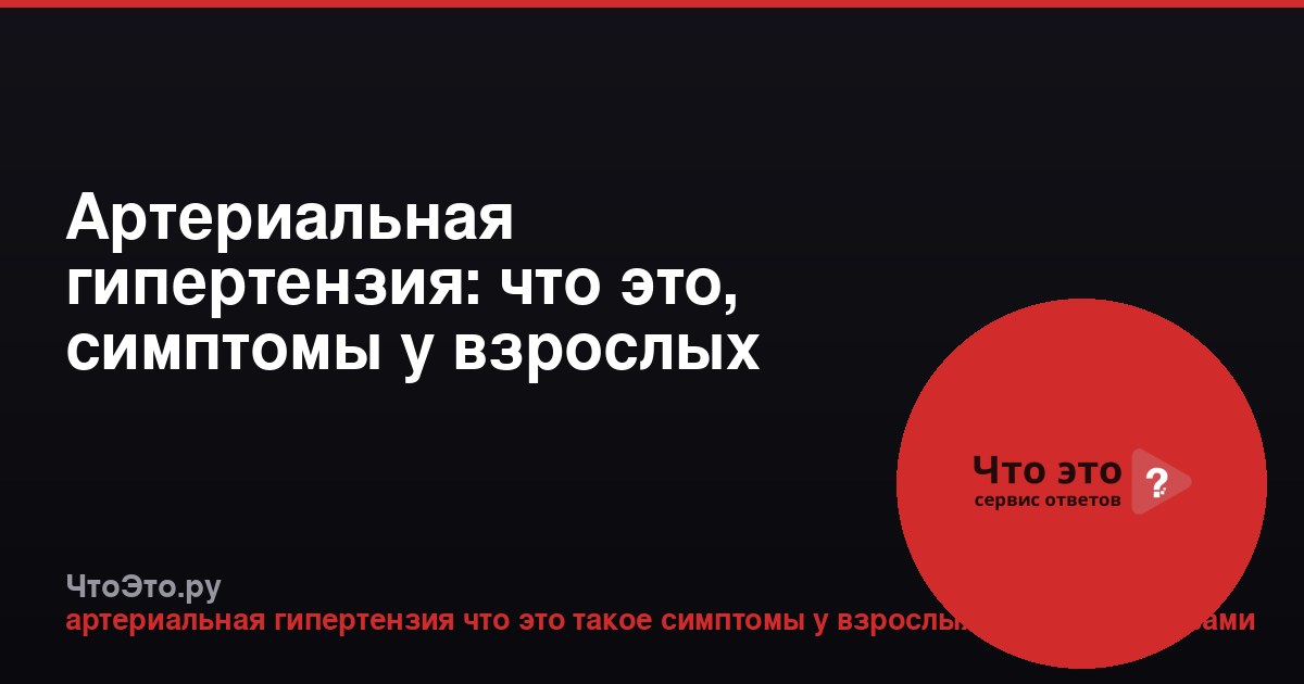 Артериальная гипертензия: что это, симптомы у взрослых