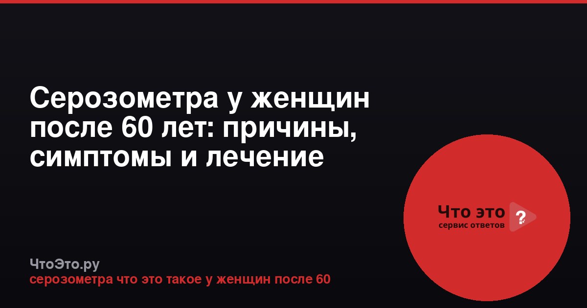 Серозометра у женщин после 60 лет: причины, симптомы и лечение