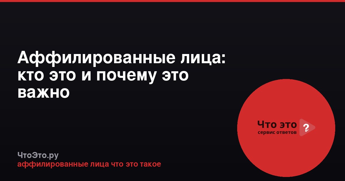 Аффилированные лица: кто это и почему это важно