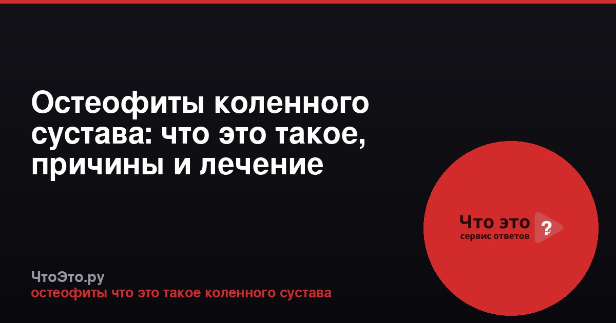 Остеофиты коленного сустава: что это такое, причины и лечение