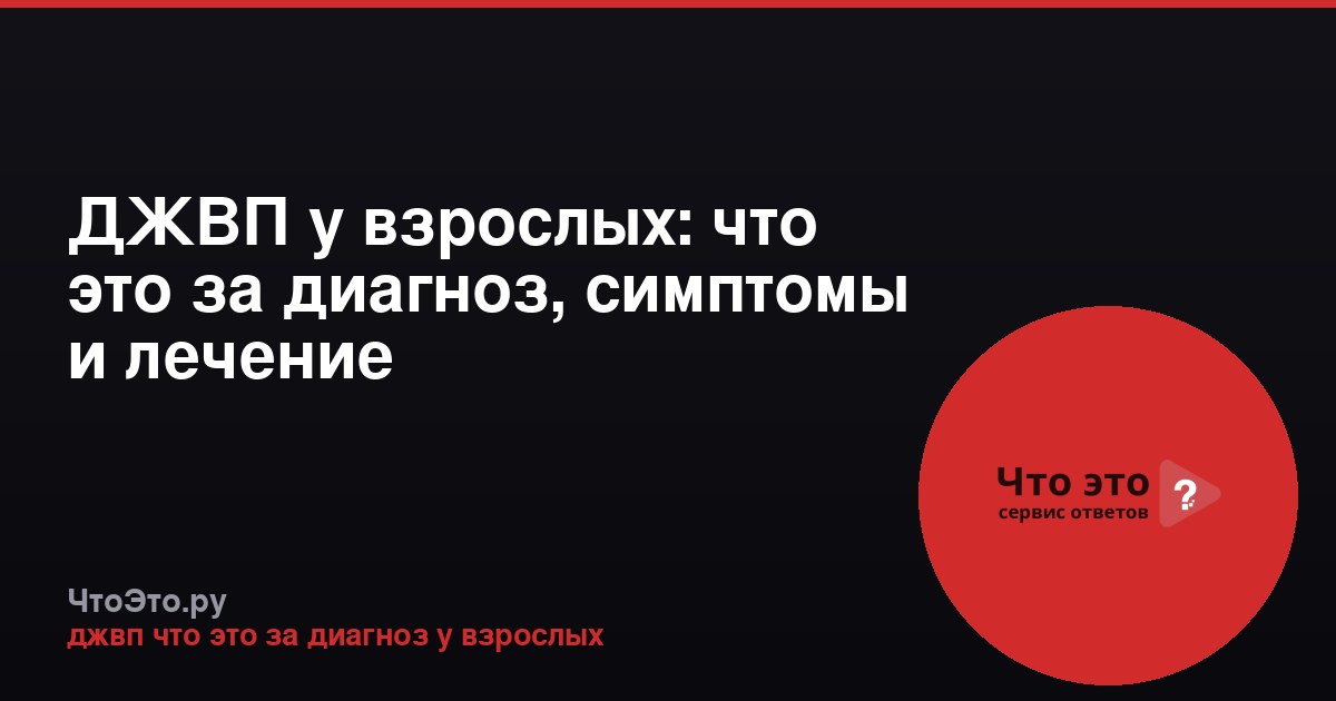 ДЖВП у взрослых: что это за диагноз, симптомы и лечение