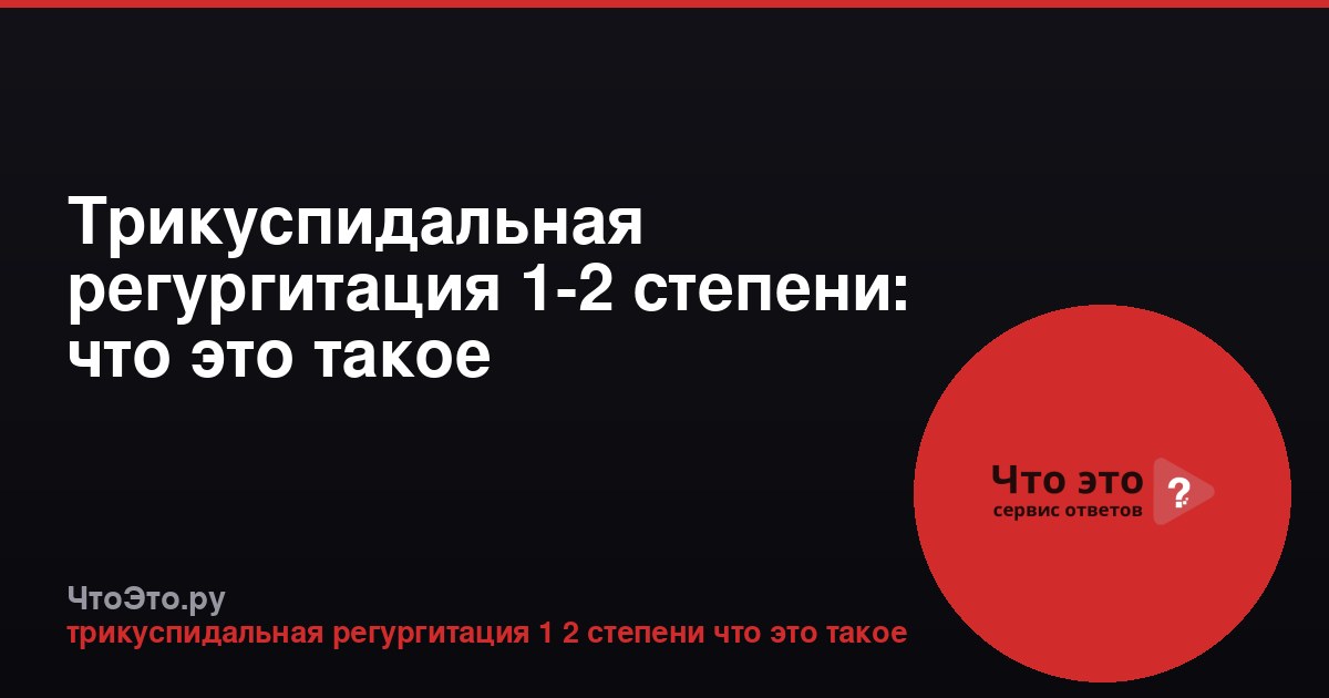 Трикуспидальная регургитация 1-2 степени: что это такое