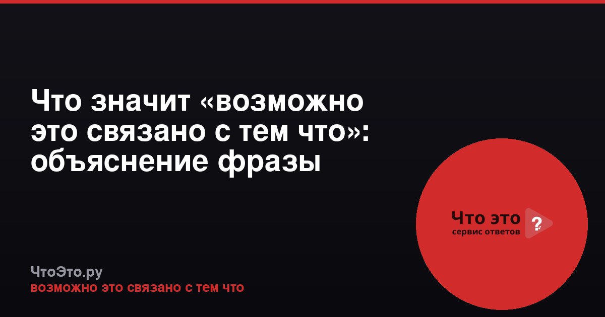 Что значит «возможно это связано с тем что»: объяснение фразы