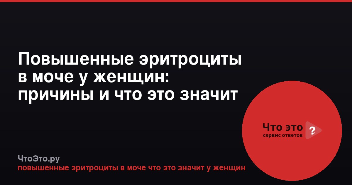 Повышенные эритроциты в моче у женщин: причины и что это значит