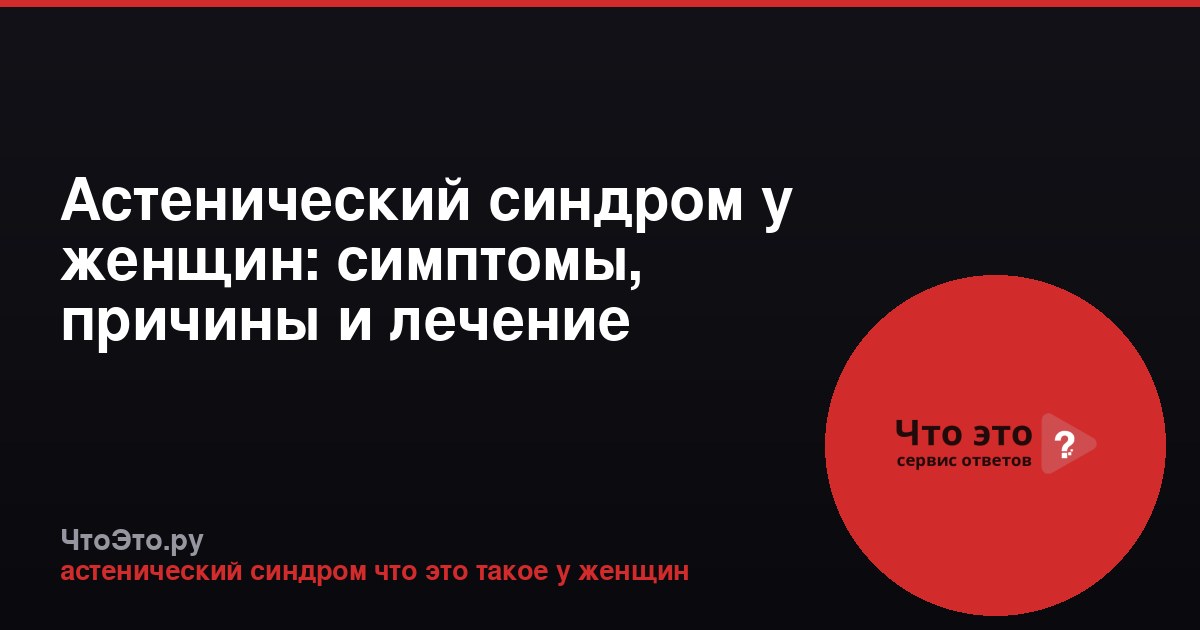 Астенический синдром у женщин: симптомы, причины и лечение