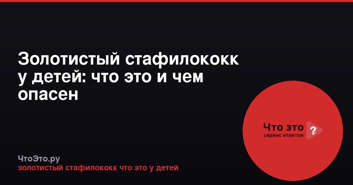 Золотистый стафилококк у детей: что это и чем опасен
