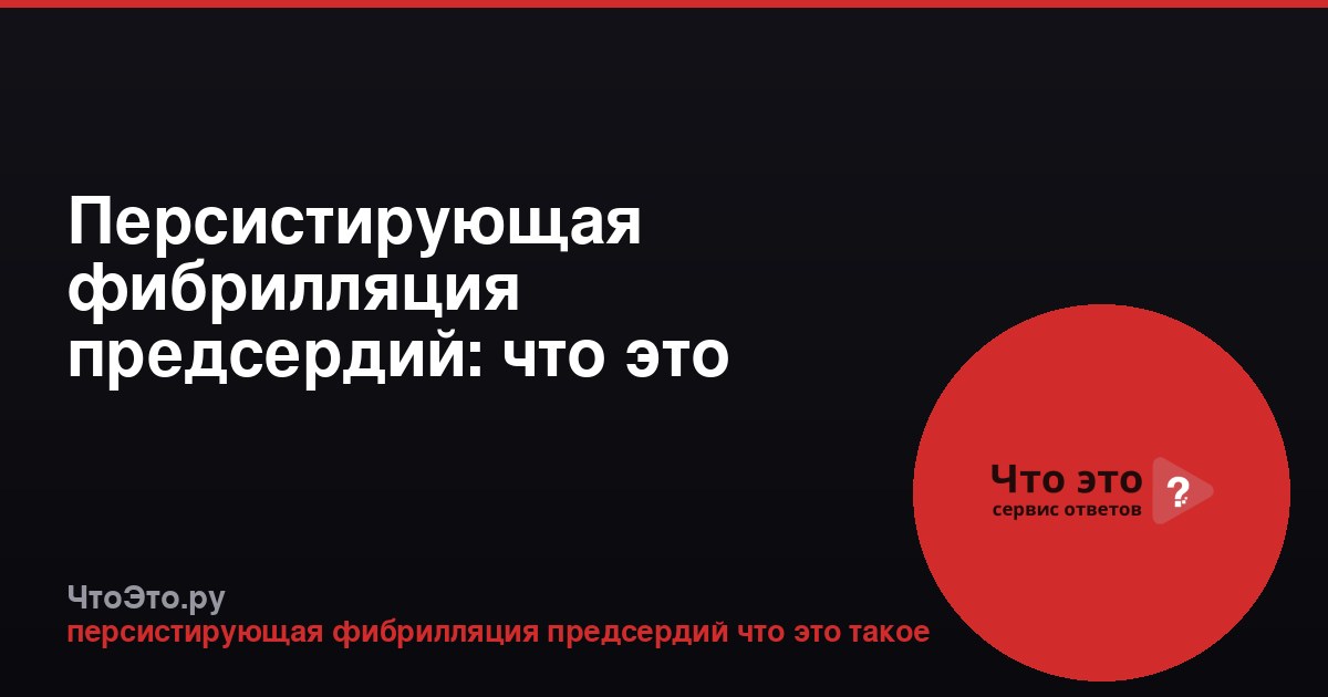 Персистирующая фибрилляция предсердий: что это такое