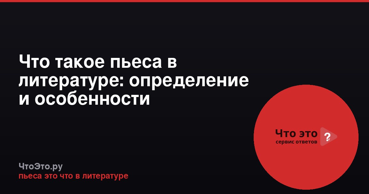 Что такое пьеса в литературе: определение и особенности