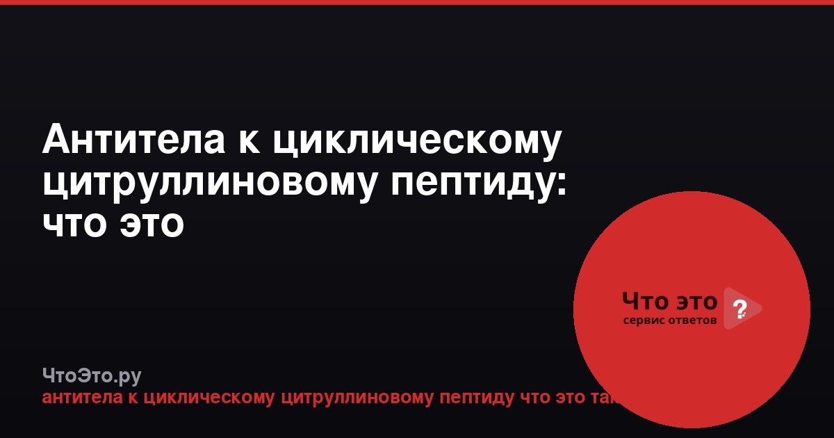 Антитела к циклическому цитруллиновому пептиду: что это