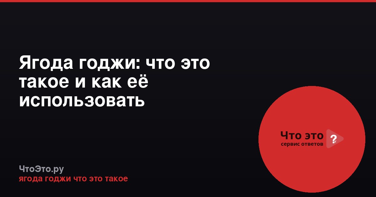 Ягода годжи: что это такое и как её использовать