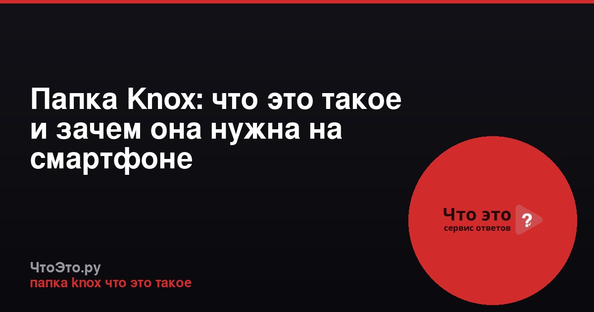 Папка Knox: что это такое и зачем она нужна на смартфоне