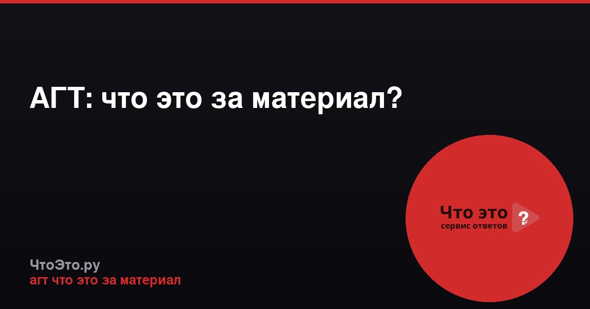 АГТ: что это за материал?