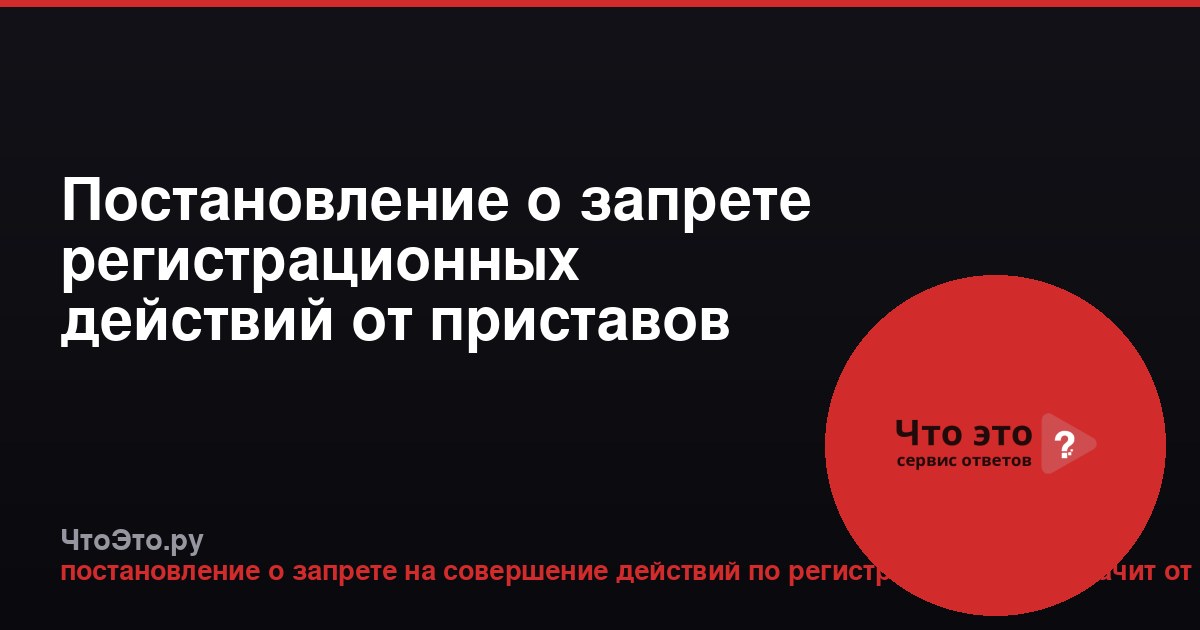 Постановление о запрете регистрационных действий от приставов