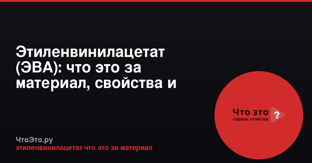 Этиленвинилацетат (ЭВА): что это за материал, свойства и применение
