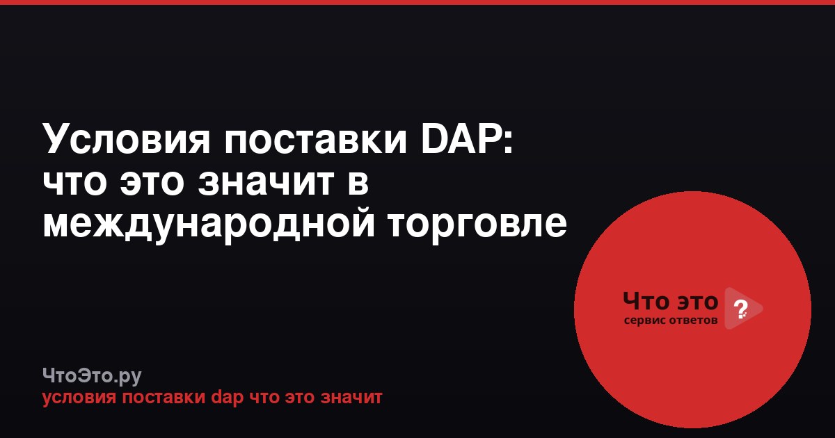 Условия поставки DAP: что это значит в международной торговле