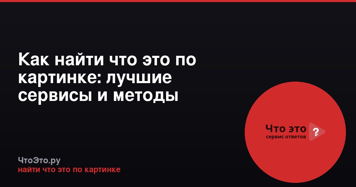Как найти что это по картинке: лучшие сервисы и методы