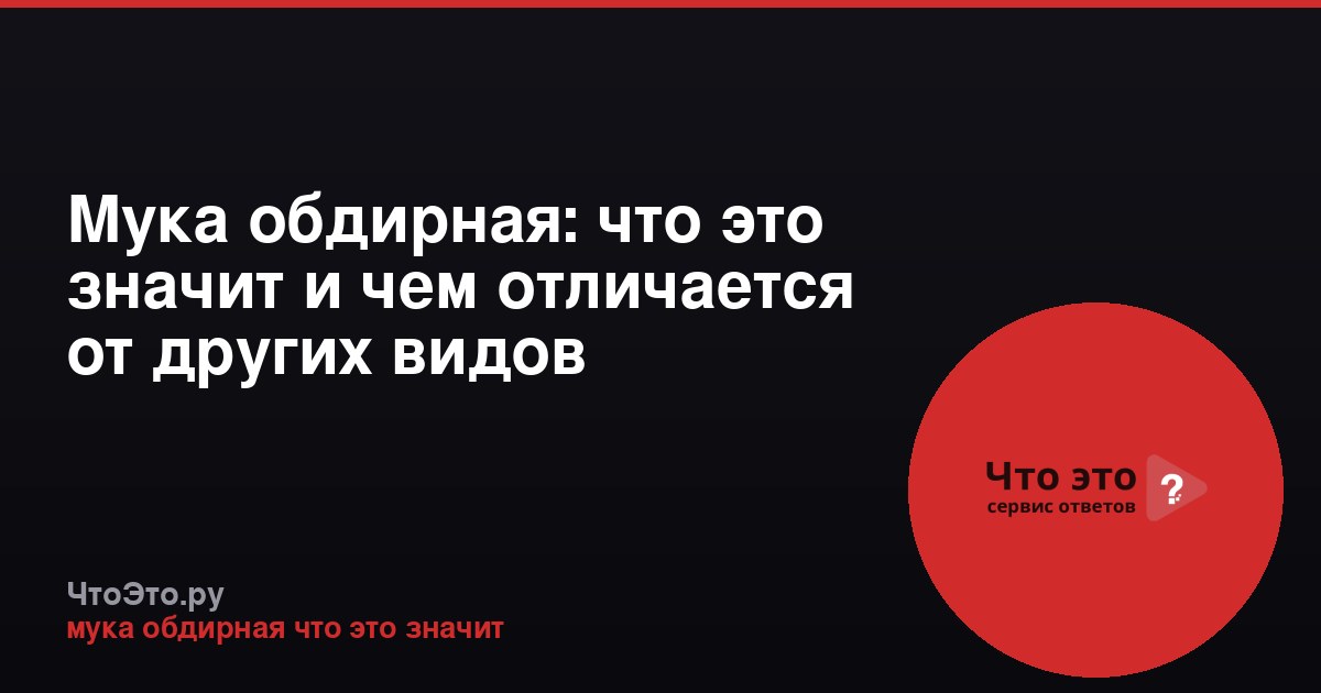 Мука обдирная: что это значит и чем отличается от других видов