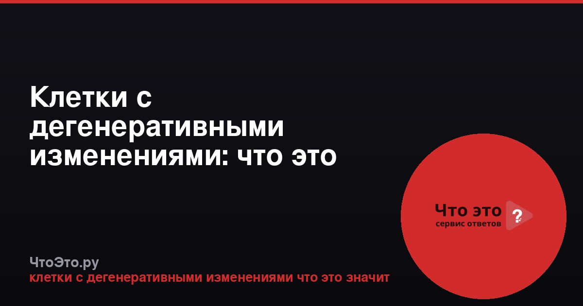Клетки с дегенеративными изменениями: что это значит?
