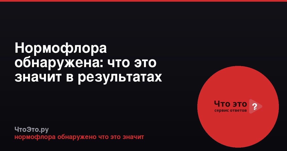 Нормофлора обнаружена: что это значит в результатах анализа