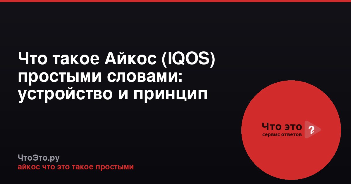 Что такое Айкос (IQOS) простыми словами: устройство и принцип работы