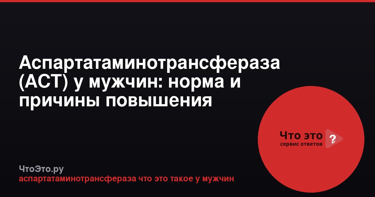 Аспартатаминотрансфераза (АСТ) у мужчин: норма и причины повышения